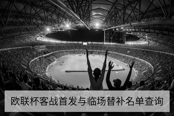 欧联杯客战首发与临场替补名单查询